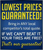 Lowest prices guaranteed bring in any local competitor's total quote. If we can't beat it, your tires are free! That's our guarantee!