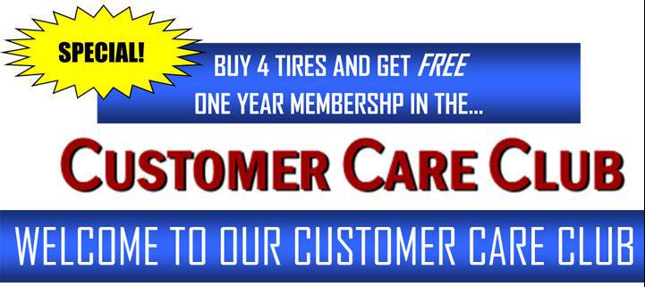 Special Buy 4 tires and get free one year membership in the Customer Care Club. Welcome to our Customer Care Club