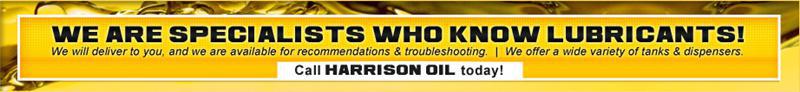 We are specialists who know lubricants! We will deliver to you, and we are available for recommendations and troubleshooting. We offer a wide variety of tanks and dispensers. Call Harrison Oil today!