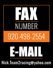 Fax Number - 920-498-2554 
E-mail - Nick.Team2racing@yahoo.com